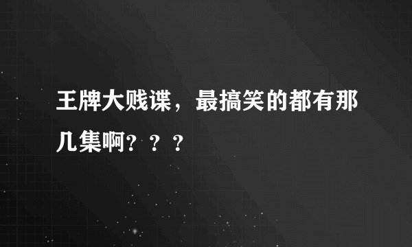 王牌大贱谍，最搞笑的都有那几集啊？？？