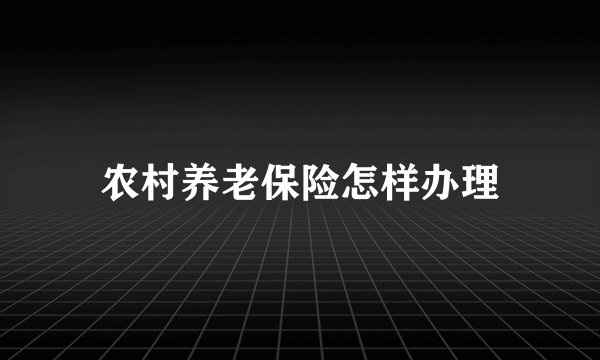 农村养老保险怎样办理