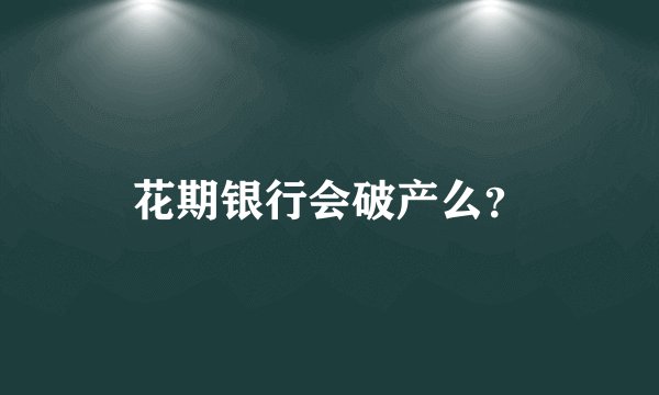 花期银行会破产么？