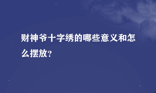 财神爷十字绣的哪些意义和怎么摆放？