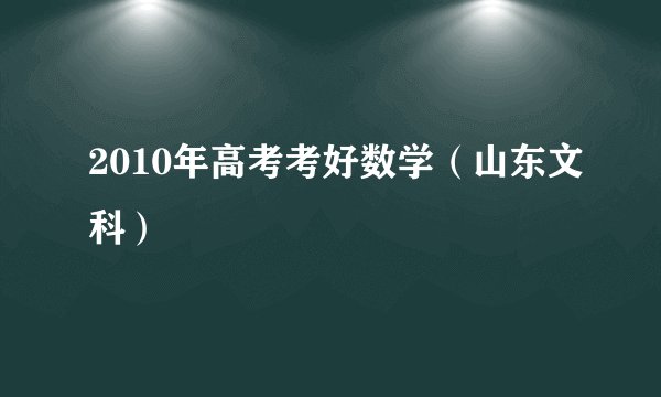 2010年高考考好数学（山东文科）
