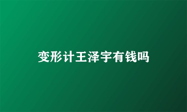 变形计王泽宇有钱吗