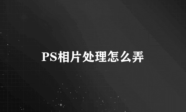 PS相片处理怎么弄