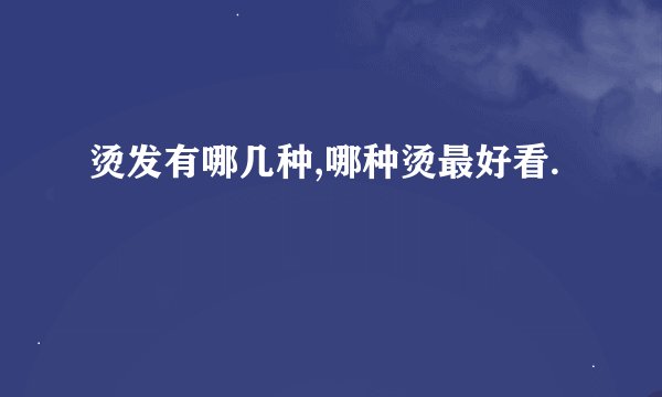 烫发有哪几种,哪种烫最好看.