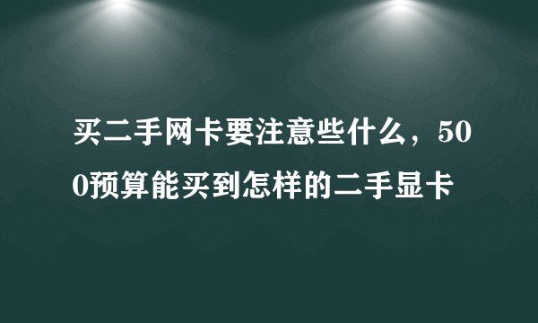 买二手网卡要注意些什么，500预算能买到怎样的二手显卡