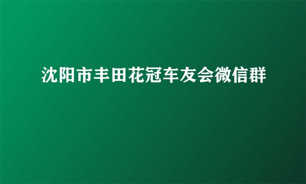 沈阳市丰田花冠车友会微信群