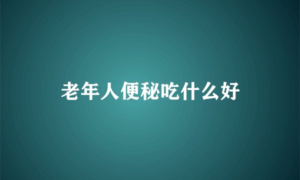 老年人便秘吃什么好