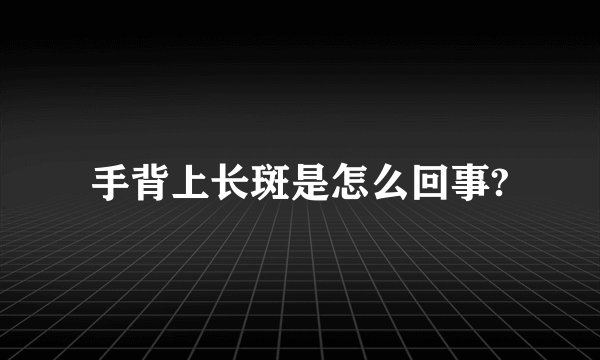 手背上长斑是怎么回事?