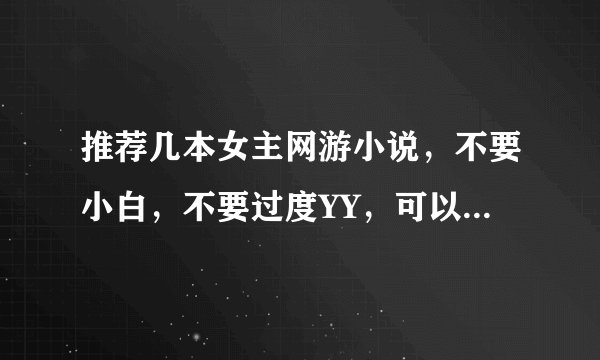 推荐几本女主网游小说，不要小白，不要过度YY，可以使键盘和全息。最好带点简介。