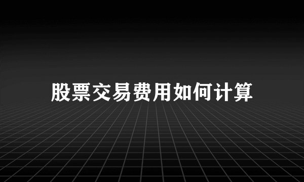 股票交易费用如何计算