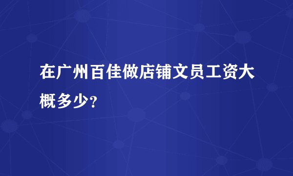 在广州百佳做店铺文员工资大概多少？