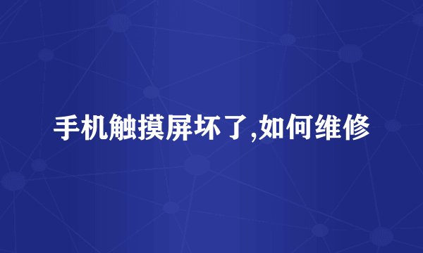 手机触摸屏坏了,如何维修