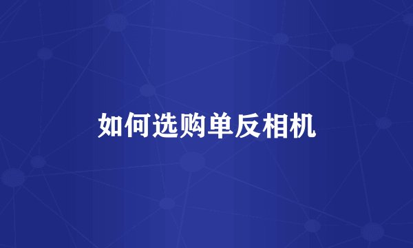 如何选购单反相机