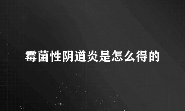 霉菌性阴道炎是怎么得的