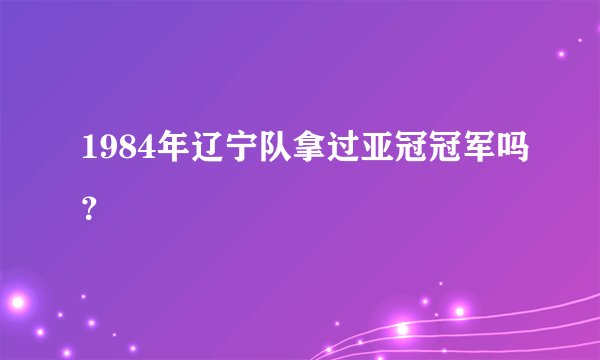1984年辽宁队拿过亚冠冠军吗？