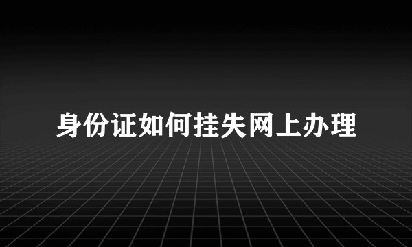 身份证如何挂失网上办理