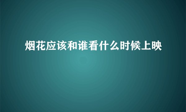 烟花应该和谁看什么时候上映