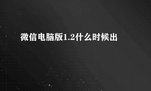 微信电脑版1.2什么时候出