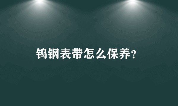 钨钢表带怎么保养？