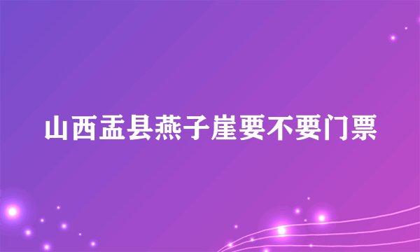 山西盂县燕子崖要不要门票
