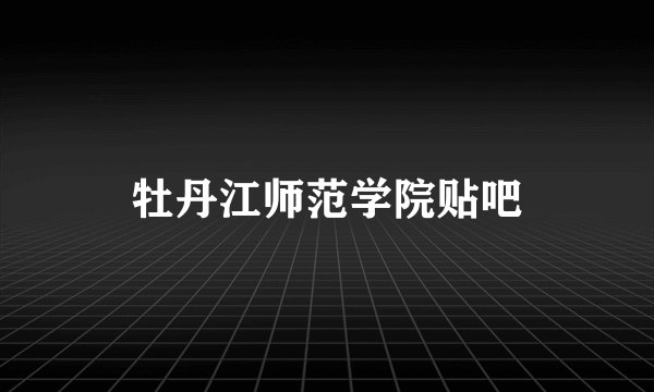 牡丹江师范学院贴吧