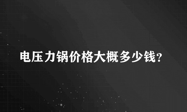 电压力锅价格大概多少钱？