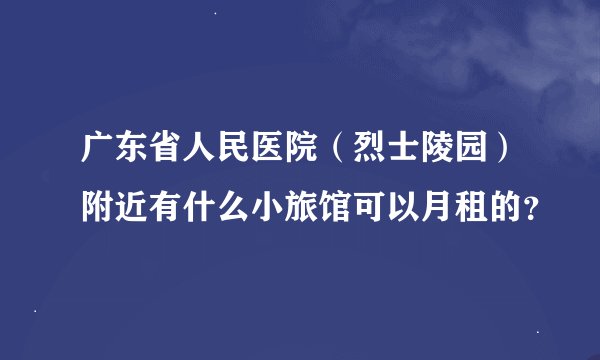 广东省人民医院（烈士陵园）附近有什么小旅馆可以月租的？