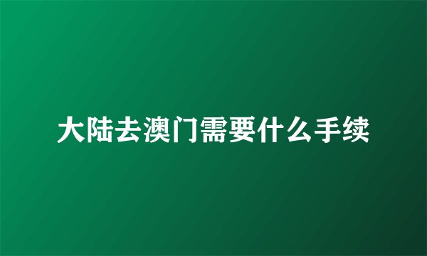 大陆去澳门需要什么手续