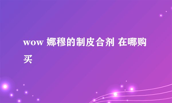 wow 娜穆的制皮合剂 在哪购买