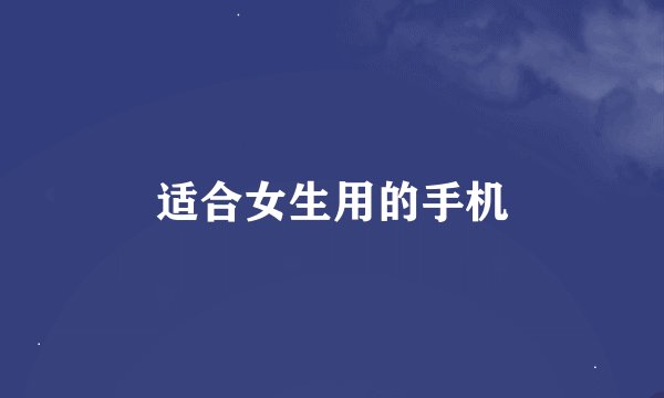 适合女生用的手机