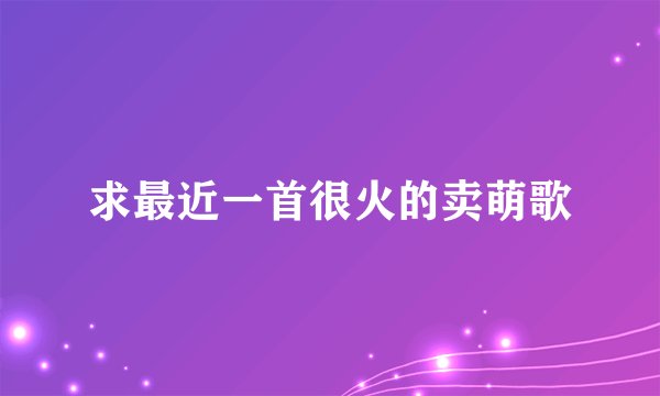 求最近一首很火的卖萌歌