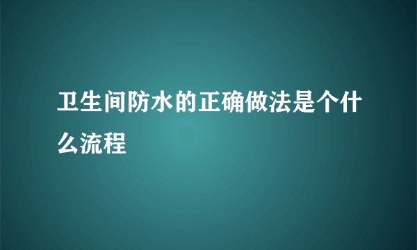 卫生间防水的正确做法是个什么流程