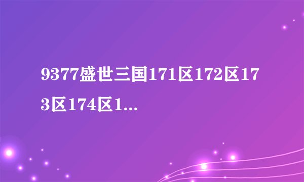 9377盛世三国171区172区173区174区175区合区是8月3号几点合区？