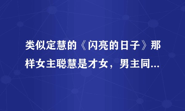 类似定慧的《闪亮的日子》那样女主聪慧是才女，男主同样也很有才但却是残疾的小说