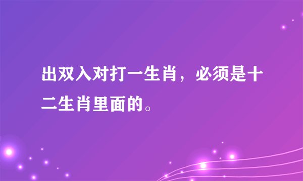 出双入对打一生肖，必须是十二生肖里面的。