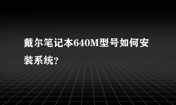 戴尔笔记本640M型号如何安装系统？