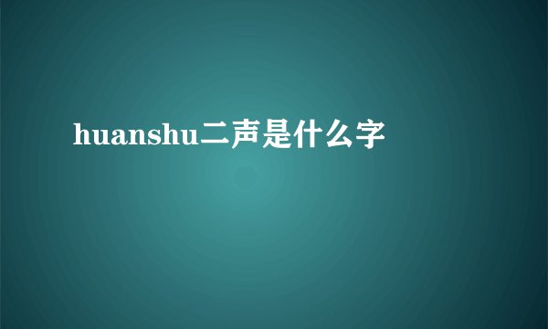 huanshu二声是什么字