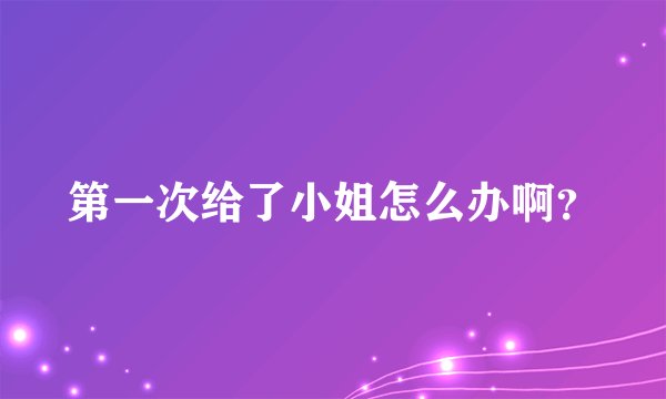 第一次给了小姐怎么办啊？