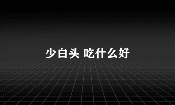 少白头 吃什么好