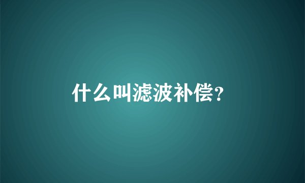什么叫滤波补偿？