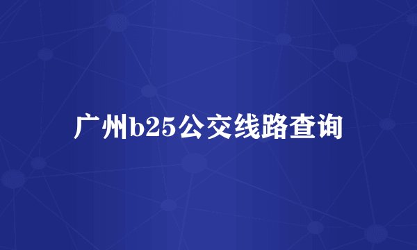 广州b25公交线路查询