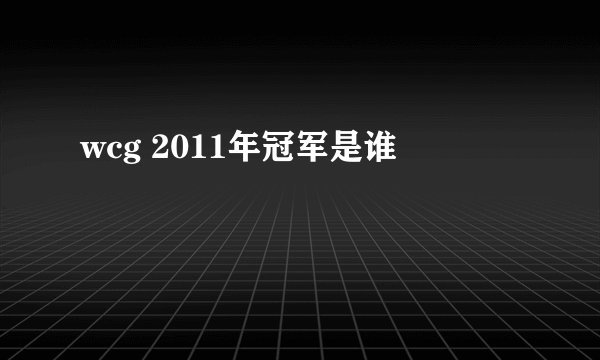 wcg 2011年冠军是谁