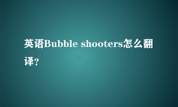 英语Bubble shooters怎么翻译？