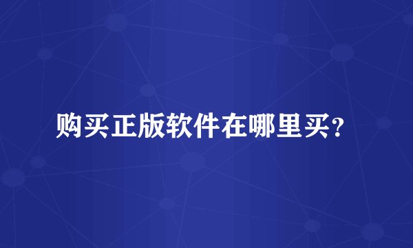 购买正版软件在哪里买？