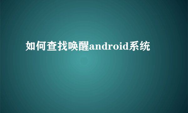 如何查找唤醒android系统