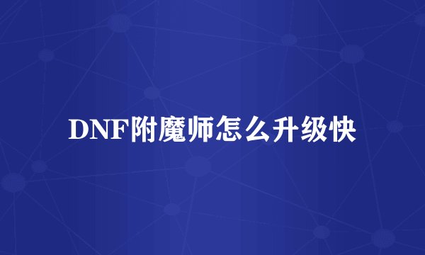 DNF附魔师怎么升级快