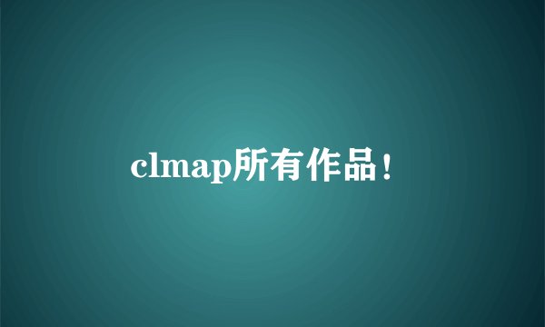 clmap所有作品！