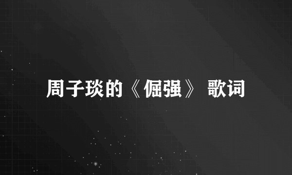周子琰的《倔强》 歌词