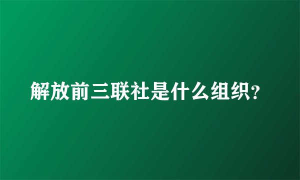 解放前三联社是什么组织？