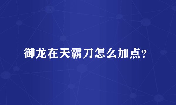 御龙在天霸刀怎么加点？